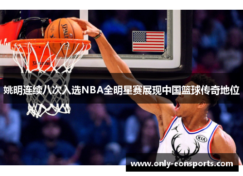 姚明连续八次入选NBA全明星赛展现中国篮球传奇地位