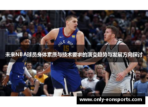 未来NBA球员身体素质与技术要求的演变趋势与发展方向探讨