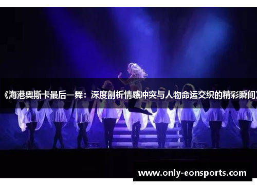 《海港奥斯卡最后一舞：深度剖析情感冲突与人物命运交织的精彩瞬间》