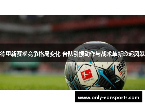 德甲新赛季竞争格局变化 各队引援动作与战术革新掀起风暴