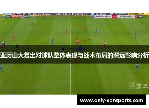 亚历山大复出对球队整体表现与战术布局的深远影响分析