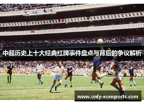 中超历史上十大经典红牌事件盘点与背后的争议解析