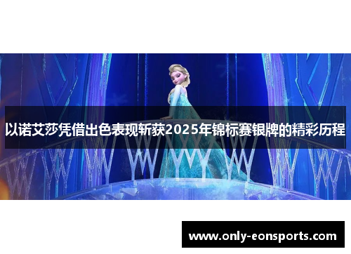 以诺艾莎凭借出色表现斩获2025年锦标赛银牌的精彩历程