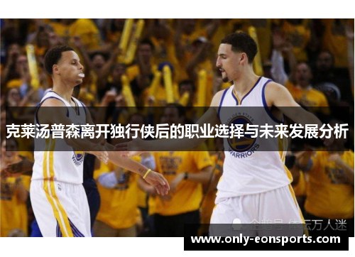 克莱汤普森离开独行侠后的职业选择与未来发展分析