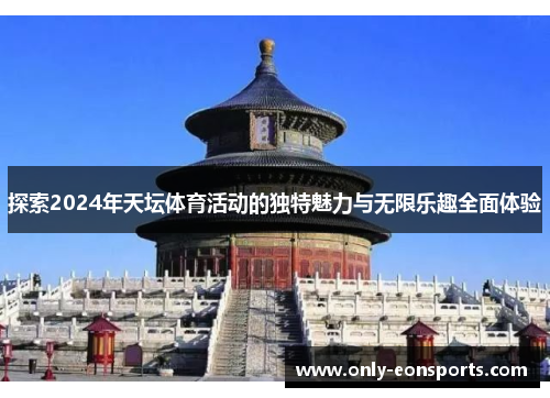 探索2024年天坛体育活动的独特魅力与无限乐趣全面体验