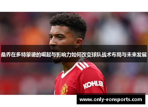 桑乔在多特蒙德的崛起与影响力如何改变球队战术布局与未来发展