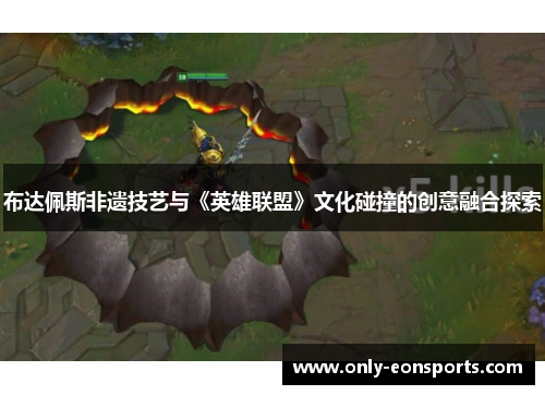 布达佩斯非遗技艺与《英雄联盟》文化碰撞的创意融合探索