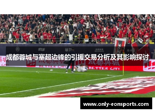 成都蓉城与塞超边锋的引援交易分析及其影响探讨