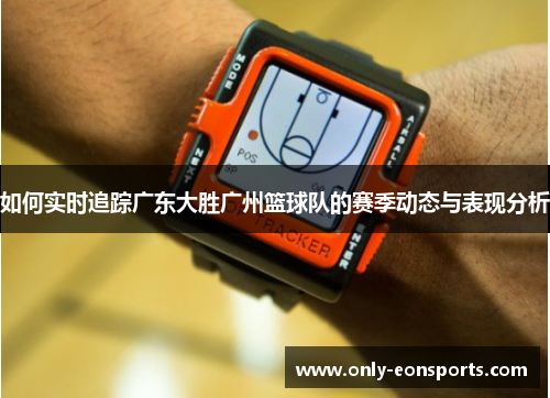 如何实时追踪广东大胜广州篮球队的赛季动态与表现分析