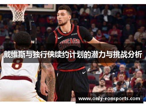 戴维斯与独行侠续约计划的潜力与挑战分析