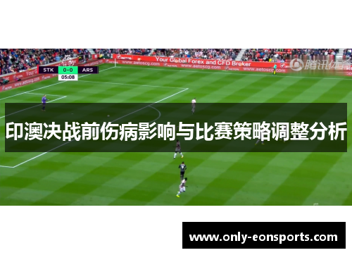 印澳决战前伤病影响与比赛策略调整分析