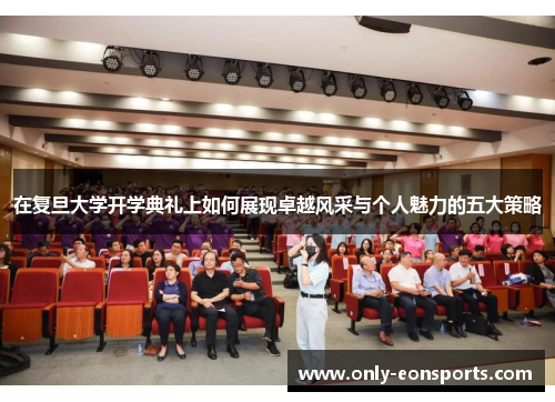 在复旦大学开学典礼上如何展现卓越风采与个人魅力的五大策略