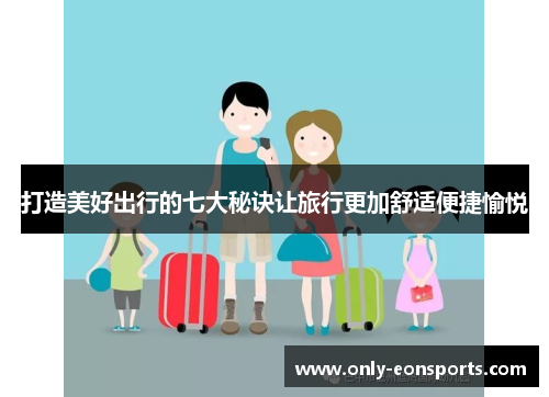 打造美好出行的七大秘诀让旅行更加舒适便捷愉悦