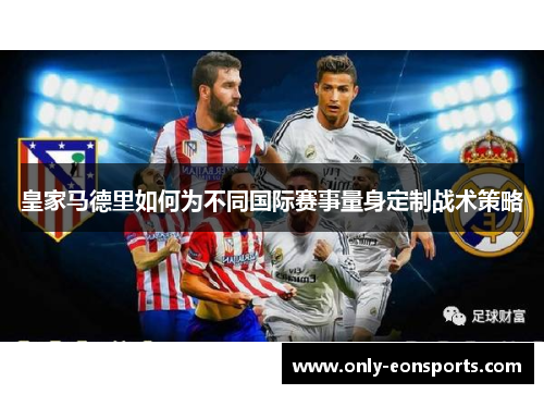 皇家马德里如何为不同国际赛事量身定制战术策略