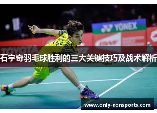 石宇奇羽毛球胜利的三大关键技巧及战术解析
