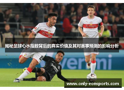 揭秘足球心水指数背后的真实价值及其对赛事预测的影响分析