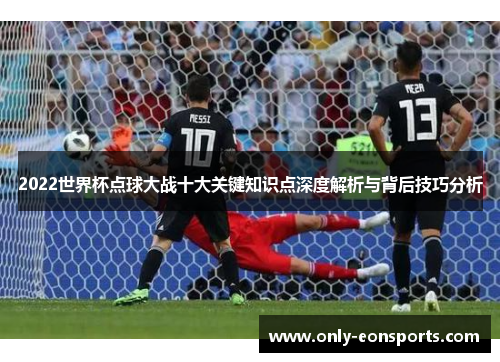 2022世界杯点球大战十大关键知识点深度解析与背后技巧分析