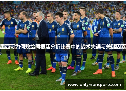 墨西哥为何败给阿根廷分析比赛中的战术失误与关键因素 墨西哥为何败给阿根廷分析比赛中的战术失误与关键因素