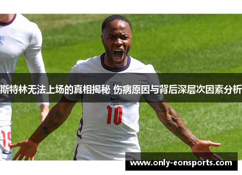 斯特林无法上场的真相揭秘 伤病原因与背后深层次因素分析