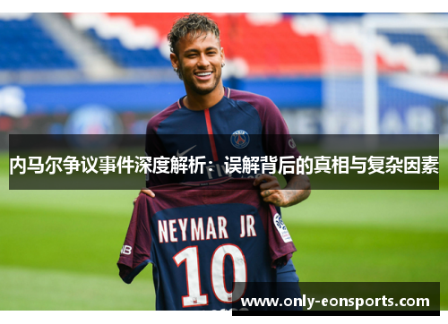 内马尔争议事件深度解析:误解背后的真相与复杂因素 内马尔争议事件深度解析:误解背后的真相与复杂因素