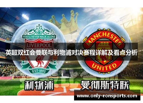 英超双红会曼联与利物浦对决赛程详解及看点分析 英超双红会曼联与利物浦对决赛程详解及看点分析