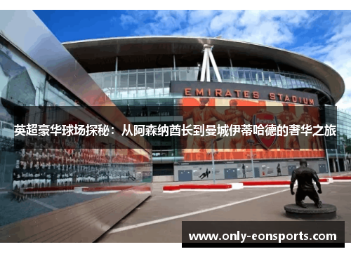 英超豪华球场探秘：从阿森纳酋长到曼城伊蒂哈德的奢华之旅