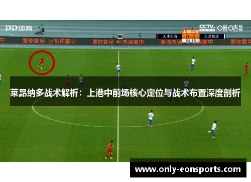 莱昂纳多战术解析：上港中前场核心定位与战术布置深度剖析