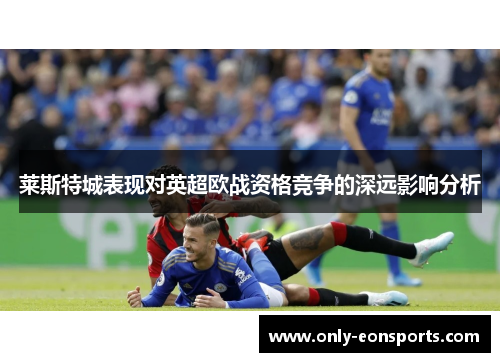 莱斯特城表现对英超欧战资格竞争的深远影响分析