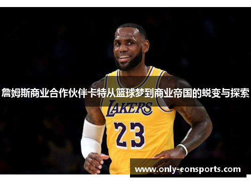 詹姆斯商业合作伙伴卡特从篮球梦到商业帝国的蜕变与探索