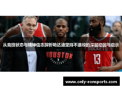 从竞技状态与精神信念探析哈达迪坚持不退役的深层动因与启示 从竞技状态与精神信念探析哈达迪坚持不退役的深层动因与启示