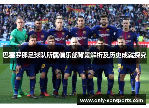 巴塞罗那足球队所属俱乐部背景解析及历史成就探究