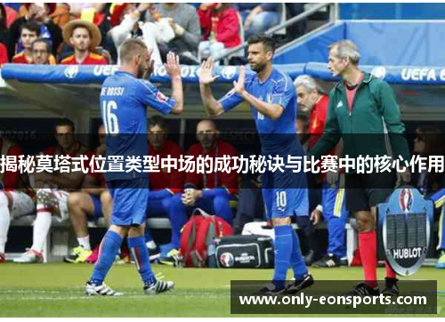 揭秘莫塔式位置类型中场的成功秘诀与比赛中的核心作用 揭秘莫塔式位置类型中场的成功秘诀与比赛中的核心作用