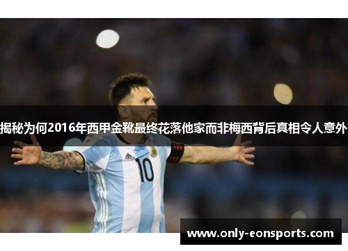 揭秘为何2016年西甲金靴最终花落他家而非梅西背后真相令人意外 揭秘为何2016年西甲金靴最终花落他家而非梅西背后真相令人意外