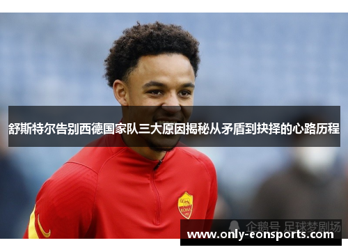 舒斯特尔告别西德国家队三大原因揭秘从矛盾到抉择的心路历程