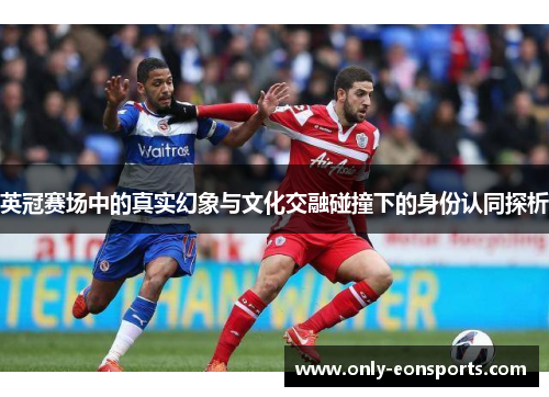 英冠赛场中的真实幻象与文化交融碰撞下的身份认同探析