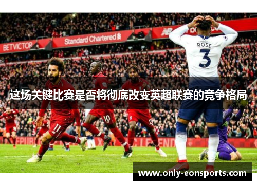 这场关键比赛是否将彻底改变英超联赛的竞争格局