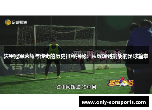 法甲冠军荣耀与传奇的历史征程揭秘：从辉煌到挑战的足球篇章