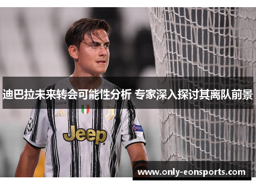 迪巴拉未来转会可能性分析 专家深入探讨其离队前景