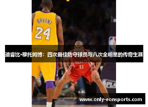 迪肯比·穆托姆博：四次最佳防守球员与八次全明星的传奇生涯