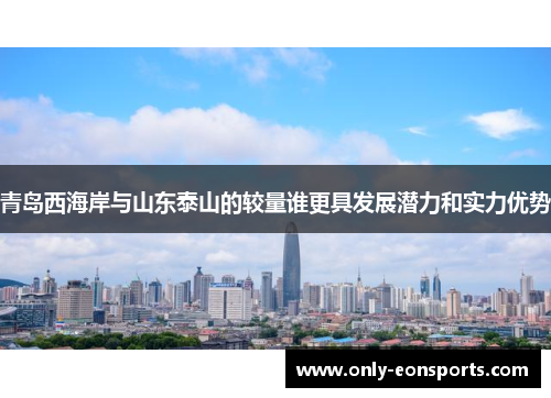 青岛西海岸与山东泰山的较量谁更具发展潜力和实力优势 青岛西海岸与山东泰山的较量谁更具发展潜力和实力优势