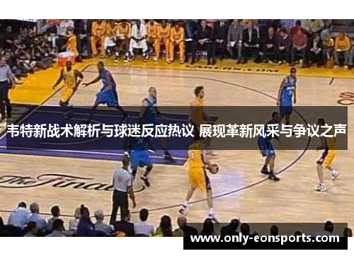 韦特新战术解析与球迷反应热议 展现革新风采与争议之声 韦特新战术解析与球迷反应热议 展现革新风采与争议之声