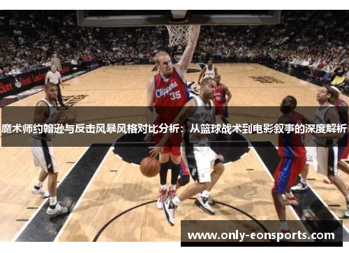 魔术师约翰逊与反击风暴风格对比分析：从篮球战术到电影叙事的深度解析