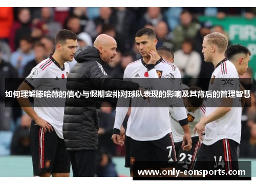 如何理解滕哈赫的信心与假期安排对球队表现的影响及其背后的管理智慧